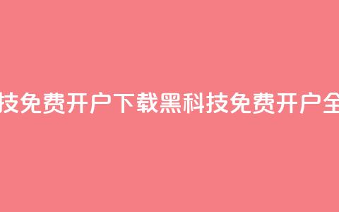 黑科技免费开户下载(黑科技免费开户全攻略) 第1张 黑科技免费开户下载(黑科技免费开户全攻略) 第1张