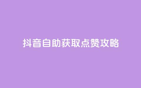 抖音自助获取点赞攻略  第1张