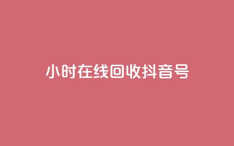 24小时在线回收抖音号 - 24小时回收抖音号，专业在线处理!  第1张