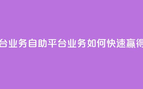 点赞自助平台业务(自助平台业务如何快速赢得点赞) 第1张 点赞自助平台业务(自助平台业务如何快速赢得点赞) 第1张