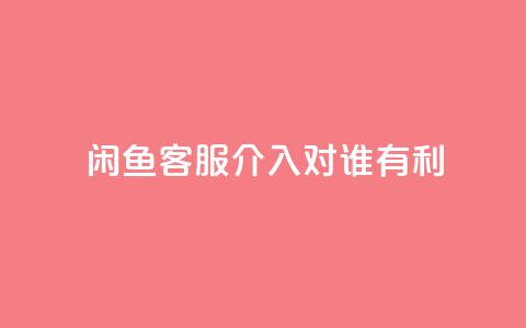 闲鱼客服介入对谁有利,dy评论 - qq空间点赞自助下单平台 ks便宜的下单平台 第1张 闲鱼客服介入对谁有利,dy评论 - qq空间点赞自助下单平台 ks便宜的下单平台 第1张