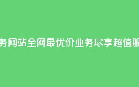 全网最低价业务网站 - 全网最优价业务，尽享超值服务体验!  第1张