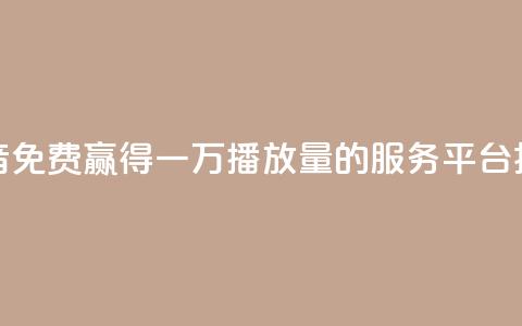 抖音免费赢得一万播放量的服务平台揭秘 第1张 抖音免费赢得一万播放量的服务平台揭秘 第1张