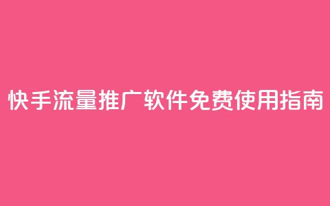 快手流量推广软件免费使用指南  第1张