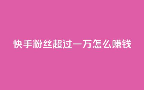 快手粉丝超过一万怎么赚钱,快手一万浏览量有钱吗 - 快手24小时自助免费下单软件 QQ看自己的说说浏览会增加么  第1张