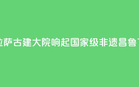 西藏拉萨：古建大院响起国家级非遗“昌鲁”  第1张