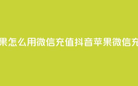 抖音苹果怎么用微信充值(抖音苹果微信充值攻略) 第1张 抖音苹果怎么用微信充值(抖音苹果微信充值攻略) 第1张