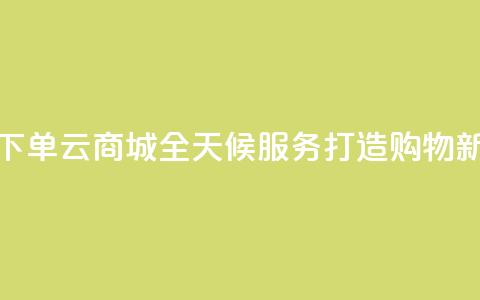 轻松下单qq云商城全天候服务打造购物新体验 第1张 轻松下单qq云商城全天候服务打造购物新体验 第1张