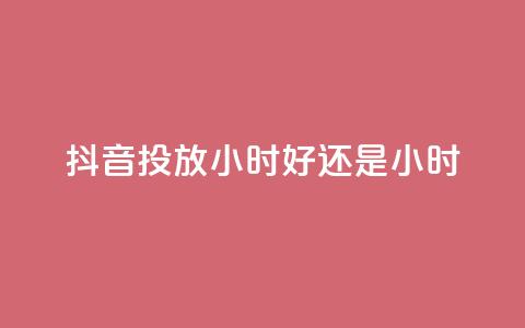 抖音投放24小时好还是12小时,Ks24小时秒单业务平台 - 抖音24小时自助 抖音粉丝业务24小时  第1张