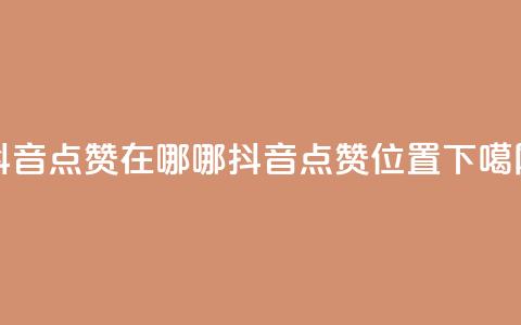 抖音点赞在哪哪(抖音点赞位置) 第1张 抖音点赞在哪哪(抖音点赞位置) 第1张