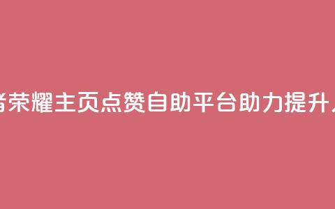 王者荣耀主页点赞自助平台助力提升人气  第1张
