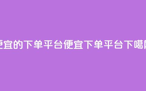 ks便宜的下单平台(便宜KS下单平台)  第1张