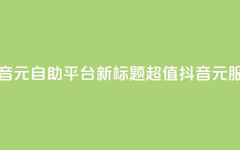 抖音1元自助平台，新标题：超值抖音1元服务	。  第1张
