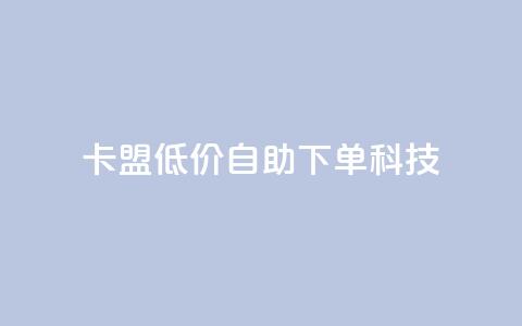 卡盟低价自助下单科技,抖音怎么增加下单量软件 - 卡盟手机版怎么用 qq空间说说点赞下单网站  第1张