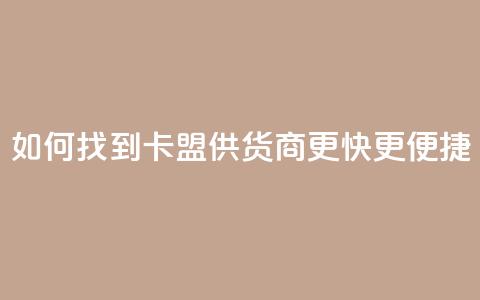 如何找到卡盟供货商更快更便捷  第1张