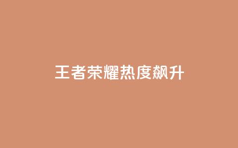 王者荣耀:热度飙升! 第1张 王者荣耀:热度飙升! 第1张