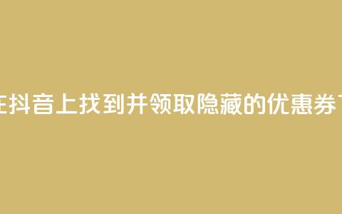 如何在抖音APP上找到并领取隐藏的优惠券  第1张