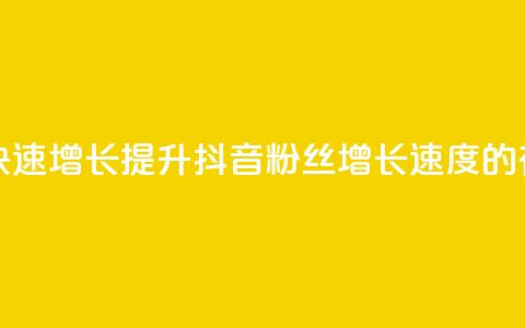抖音粉丝怎么快速增长(提升抖音粉丝增长速度的有效方法)  第1张