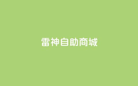 雷神自助商城,快手点赞1块1000 - 作品买点赞软件下载 卡盟平台官网  第1张