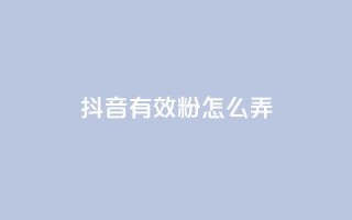 抖音有效粉怎么弄,1元3万粉丝 - 抖音抖加投放多少钱 - 抖音如何上热门和提高播放量