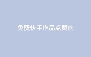 免费快手作品点赞的 - 免费快手视频点赞攻略!
