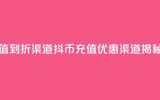 抖币充值5到6折渠道(抖币充值优惠渠道揭秘)