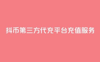 抖币第三方代充平台充值服务