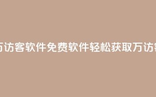 qq免费一万访客软件(QQ免费软件：轻松获取1万访客)