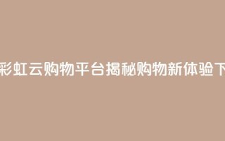 全新彩虹云购物平台揭秘购物新体验