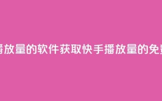 免费领快手播放量的软件(获取快手播放量的免费软件)