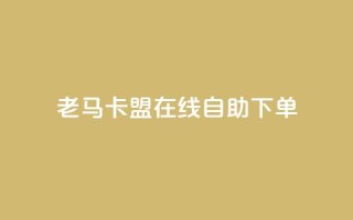老马卡盟在线自助下单 - 老马卡盟在线自助下单平台全新上线!