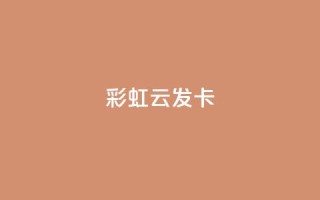 彩虹云发卡,Q钻低价购买平台 - 抖音涨流量技巧 - 粉丝增加软件