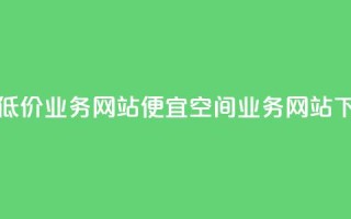 qq空间低价业务网站(便宜qq空间业务网站)
