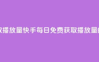 快手每日免费领取播放量 - 快手每日免费获取播放量的方法解析!