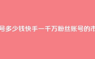 快手粉丝一千万账号多少钱 - 快手一千万粉丝账号的市场价值分析~