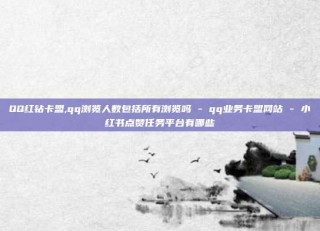 QQ红钻卡盟,qq浏览人数包括所有浏览吗 - qq业务卡盟网站 - 小红书点赞任务平台有哪些