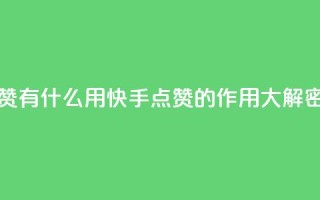 快手点赞有什么用 - 快手点赞的作用大解密~
