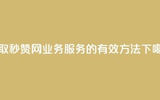 获取QQ秒赞网业务服务的有效方法