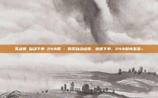 买点赞 自动下单 24小时 - 购买自动点赞，快速下单，24小时内发货~
