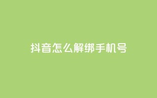 抖音怎么解绑手机号,1元刷快手亲密度 - qq访客充值 - 快手24小时在线下单平台免费
