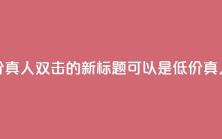 KS低价真人双击(KS低价真人双击的新标题可以是KS低价真人双击促销)