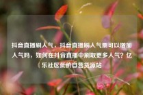 抖音直播刷人气，抖音直播刷人气票可以增加人气吗，如何在抖音直播中刷取更多人气？亿乐社区低价自营货源站