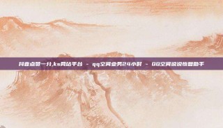 抖音点赞一分,ks网站平台 - qq空间业务24小时 - QQ空间说说恢复助手