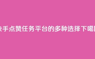 快手点赞任务平台的多种选择