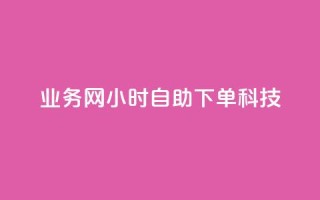 业务网24小时自助下单科技,抖音1元100赞自助 - 快手双击平台ks下单-稳定 - 0元免费刷ks