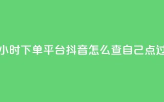 抖音秒单24小时下单平台 - 抖音怎么查自己点过的