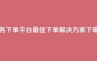 Ks业务下单平台-最佳下单解决方案