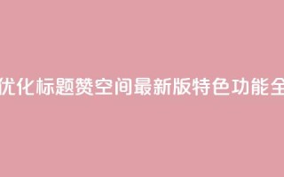 Q赞空间最新版 - 优化标题：Q赞空间最新版特色功能全面解析!