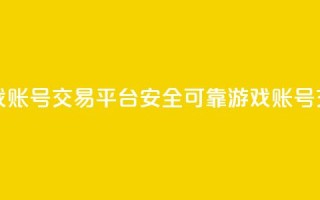 安全可靠的游戏账号交易平台(安全可靠游戏账号交易平台)