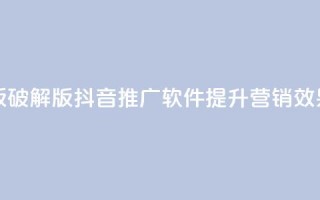 抖音推广软件破解版 - 破解版抖音推广软件：提升营销效果的绝佳工具~